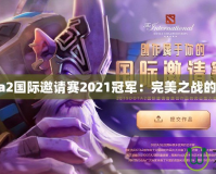 Dota2國際邀請賽2021冠軍：完美之戰的背后