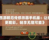 《西游釋厄傳修改器手機(jī)版：讓經(jīng)典更精彩，暢享無(wú)限可能》