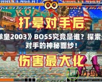 《拳皇2003》BOSS究竟是誰？探索最強對手的神秘面紗！