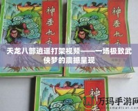 天龍八部逍遙打架視頻——一場極致武俠夢的震撼呈現