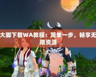 大腳下載WA教程：簡單一步，暢享無限資源