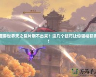 魔獸世界天之裂片刷不出來？這幾個技巧讓你輕松獲得！