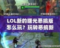 LOL新的曙光惡搞版怎么玩？玩轉惡搞新體驗，笑點不斷！