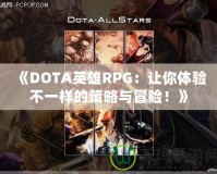 《DOTA英雄RPG：讓你體驗不一樣的策略與冒險！》