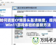 如何調(diào)整CF煙霧頭盔清晰度，提升Win11游戲體驗(yàn)的最新方法