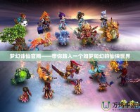 夢幻誅仙官網——帶你踏入一個如夢如幻的仙俠世界