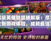 超級英雄聯盟破解版：盡享全新游戲體驗，成就最強英雄之路