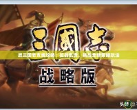反三國志支線攻略：征戰(zhàn)亂世，挑戰(zhàn)全新策略玩法