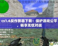 cs1.6反作弊器下載：保護游戲公平，暢享無憂對戰