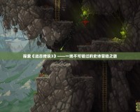 探索《遠古傳說3》——一場不可錯過的史詩冒險之旅