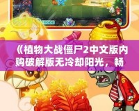 《植物大戰僵尸2中文版內購破解版無冷卻陽光，暢享無限樂趣！》