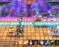 火影忍者OL模擬器：重溫經(jīng)典，打造屬于你的忍者傳奇！