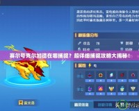 賽爾號克爾加德在哪捕捉？超詳細捕捉攻略大揭秘！