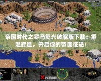 帝國時代之羅馬復興破解版下載：重溫輝煌，開啟你的帝國征途！