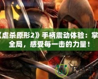 《虐殺原形2》手柄震動體驗：掌控全局，感受每一擊的力量！