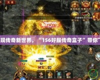 發(fā)現(xiàn)傳奇新世界，“156好服傳奇盒子”帶你飛！