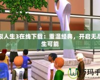 模擬人生3在線下載：重溫經(jīng)典，開啟無(wú)盡人生可能