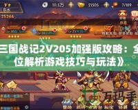 《三國戰記2V205加強版攻略：全方位解析游戲技巧與玩法》