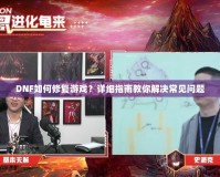 DNF如何修復(fù)游戲？詳細指南教你解決常見問題
