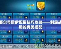 賽爾號雷伊配招技巧攻略——制霸戰場的完美搭配