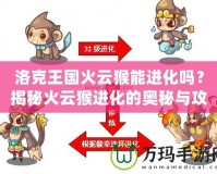洛克王國火云猴能進化嗎？揭秘火云猴進化的奧秘與攻略