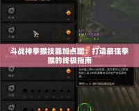 斗戰神拳猴技能加點圖：打造最強拳猴的終極指南