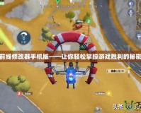 堡壘前線修改器手機版——讓你輕松掌控游戲勝利的秘密武器