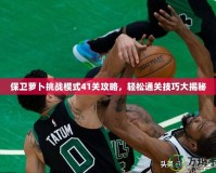 保衛蘿卜挑戰模式41關攻略，輕松通關技巧大揭秘