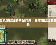 探索單機游戲攻略網站打包，暢享游戲攻略無縫體驗