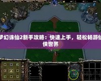 夢幻誅仙2新手攻略：快速上手，輕松暢游仙俠世界