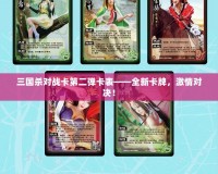 三國殺對戰卡第二彈卡表——全新卡牌，激情對決！