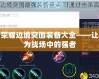 王者榮耀邊境突圍裝備大全——讓你成為戰場中的強者