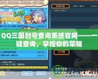 QQ三國(guó)封號(hào)查詢系統(tǒng)官網(wǎng)——一鍵查詢，掌控你的榮耀