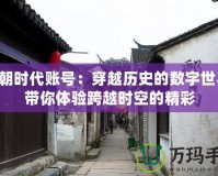 明朝時代賬號：穿越歷史的數字世界，帶你體驗跨越時空的精彩