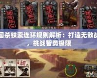 三國殺鐵索連環規則解析：打造無敵戰術，挑戰智勇極限