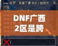 DNF廣西2區是跨幾？了解這些你就知道怎么玩轉這一區！