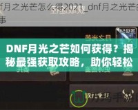 DNF月光之芒如何獲得？揭秘最強獲取攻略，助你輕松獲得傳說級裝備！