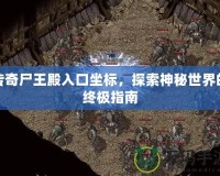 傳奇尸王殿入口坐標(biāo)，探索神秘世界的終極指南