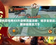 《五虎將后傳神XS升級修改版攻略：暢享全新戰斗體驗，解鎖極限實力》