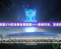 英雄聯(lián)盟S10總決賽全程回放——巔峰對(duì)決，歷史的見證