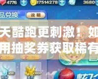 讓天天酷跑更刺激！如何高效利用抽獎券獲取稀有獎勵？