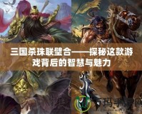 三國殺珠聯璧合——探秘這款游戲背后的智慧與魅力