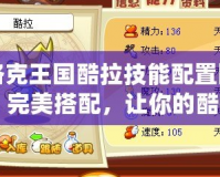 洛克王國酷拉技能配置圖：完美搭配，讓你的酷拉戰力全開！