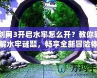 《劍網3開啟水牢怎么開？教你輕松破解水牢謎題，暢享全新冒險體驗！》