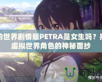 我的世界劇情版PETRA是女生嗎？揭開虛擬世界角色的神秘面紗