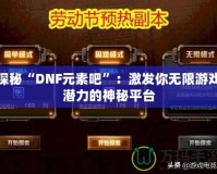 探秘“DNF元素吧”：激發你無限游戲潛力的神秘平臺