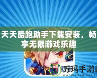 天天酷跑助手下載安裝，暢享無限游戲樂趣
