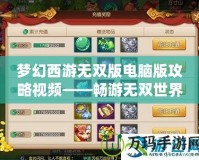 夢(mèng)幻西游無雙版電腦版攻略視頻——暢游無雙世界，掌控全局