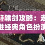 軒轅劍攻略：走進經(jīng)典角色扮演游戲的世界，揭開勝利的秘密