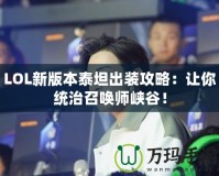 LOL新版本泰坦出裝攻略：讓你統治召喚師峽谷！